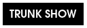 TRUNK SHOW
